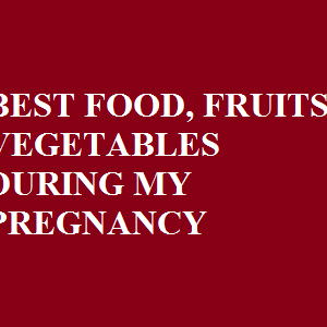BEST FOOD, FRUITS, VEGETABLES DURING MY PREGNANCY