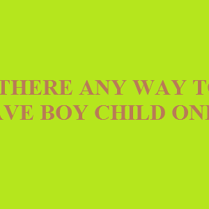 IS THERE ANY WAY TO HAVE BOY CHILD ONLY