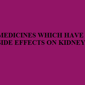 MEDICINES WHICH HAVE SIDE EFFECTS ON KIDNEY