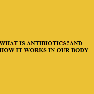 WHAT IS ANTIBIOTICS ROLE USES AND HOW IT WORKS IN OUR BODY